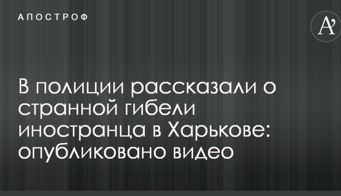 У поліції розповіли про дивну загибель іноземця в Харкові: опубліковано відео