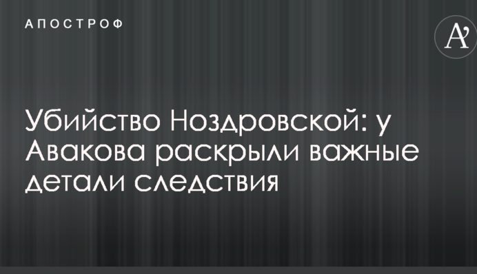 Убийство Ноздровской: у Авакова раскрыли важные детали следствия