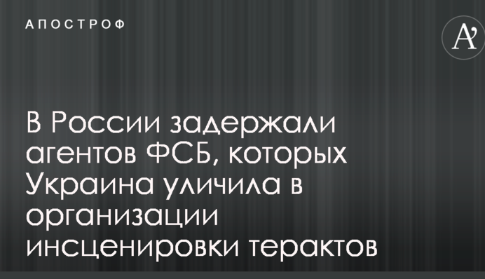У Росії затримали агентів ФСБ, яких Україна звинуватила в організації інсценування терактів