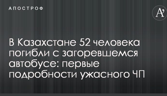 В Казахстане 52 человека погибли с загоревшемся автобусе: первые подробности ужасного ЧП