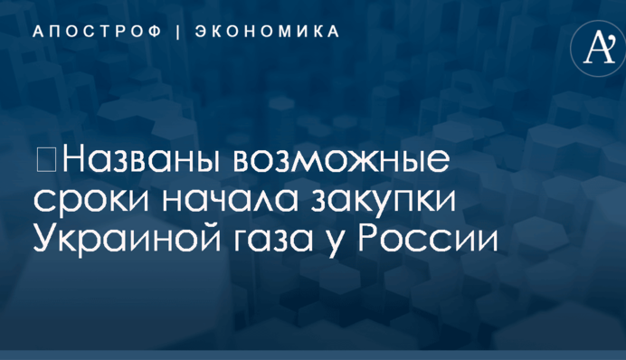 ​Названы возможные сроки начала закупки Украиной газа у России