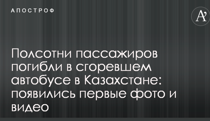 Полсотни пассажиров погибли в сгоревшем автобусе в Казахстане: появились первые фото и видео