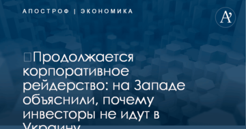 ​Продолжается корпоративное рейдерство: на Западе объяснили, почему инвесторы не идут в Украину