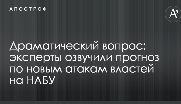 Драматический вопрос: эксперты озвучили прогноз по новым атакам властей на НАБУ