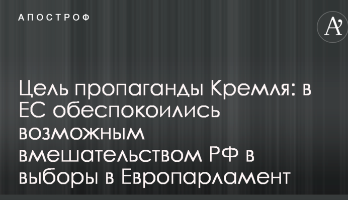 Мета пропаганди Кремля: у ЄС стурбовані можливим втручанням РФ у вибори в Європарламент