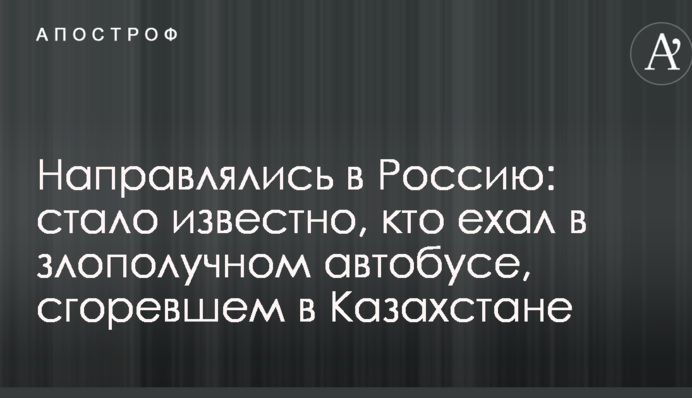 Прямували в Росію: стало відомо, хто їхав в нещасливому автобусі, який згорів в Казахстані