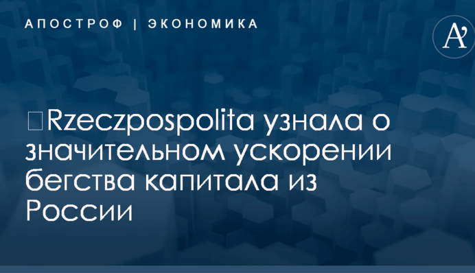 ​Rzeczpospolita узнала о значительном ускорении бегства капитала из России