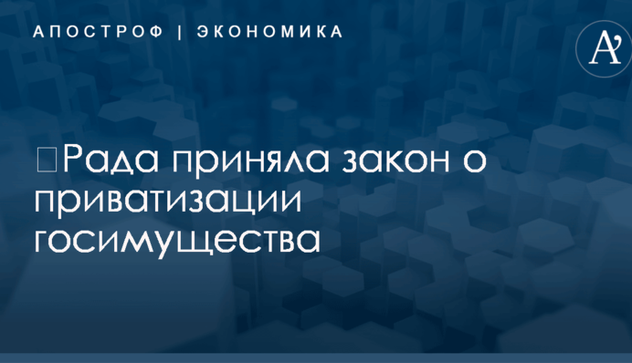 ​Рада приняла закон о приватизации госимущества
