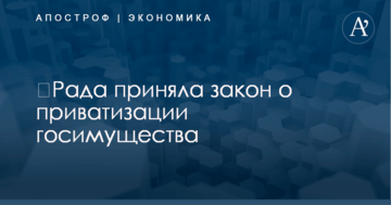 ​Рада приняла закон о приватизации госимущества