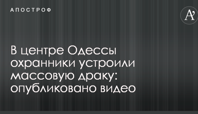 В центре Одессы охранники устроили массовую драку: опубликовано видео