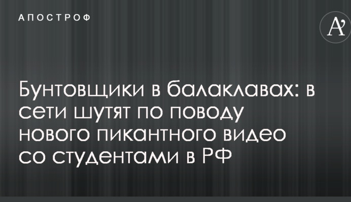 Бунтівники в балаклавах: в мережі жартують з приводу нового пікантного відео зі студентами в РФ