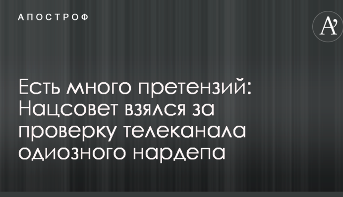 Есть много претензий: Нацсовет взялся за проверку телеканала одиозного нардепа