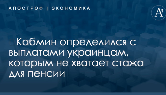 ​Кабмин определился с выплатами украинцам, которым не хватает стажа для пенсии