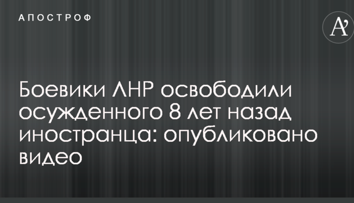 Боевики ЛНР освободили осужденного 8 лет назад иностранца: опубликовано видео