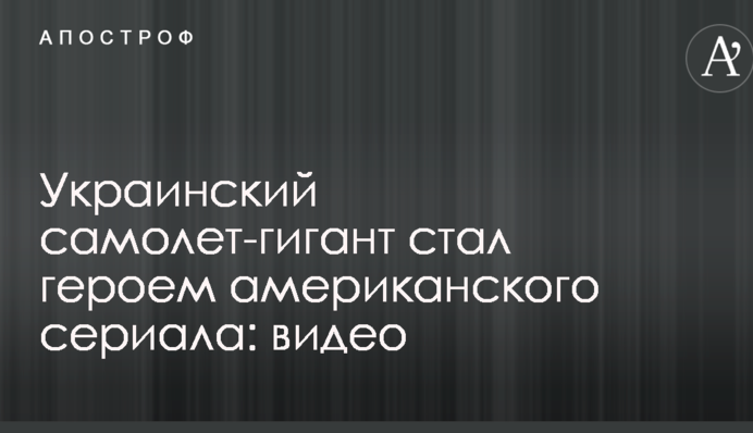 Український літак-гігант став героєм американського серіалу: опубліковано відео