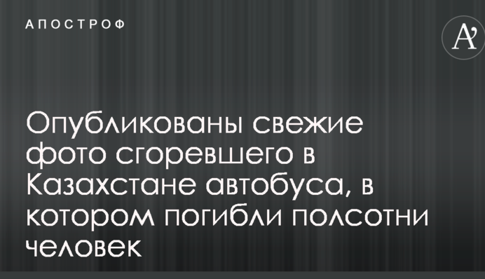 Опубліковані свіжі фото згорілого в Казахстані автобуса, в якому загинули півсотні людей