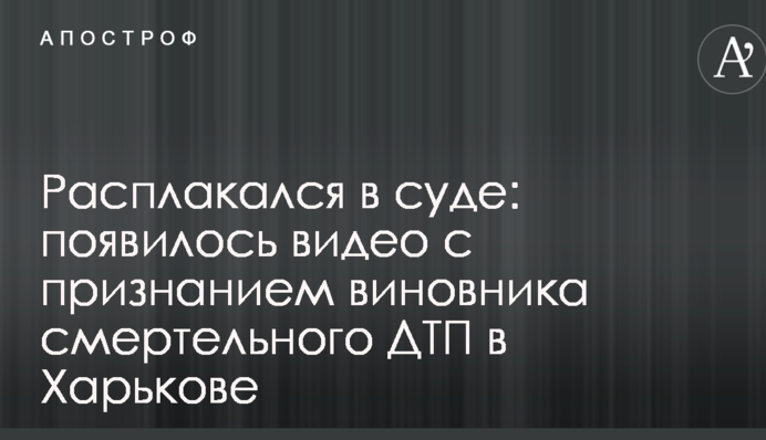 Расплакался в суде: появилось видео с признанием виновника смертельного ДТП в Харькове