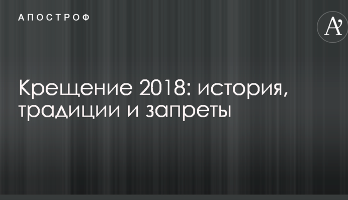 Крещение 2018: история, традиции и запреты праздника
