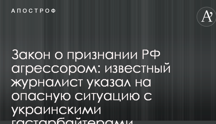 Закон про визнання РФ агресором: відомий журналіст вказав на небезпечну ситуацію з українськими заробітчанами