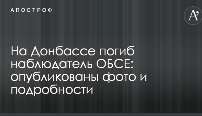На Донбасі загинув спостерігач ОБСЄ: опубліковані фото і подробиці