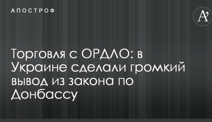 Торгівля з ОРДЛО: в Україні зробили гучний висновок із закону щодо Донбасу