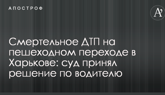 Смертельное ДТП на пешеходном переходе в Харькове: суд принял решение по водителю