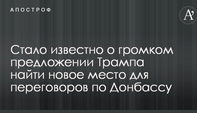Стало известно о громком предложении Трампа найти новое место для переговоров по Донбассу