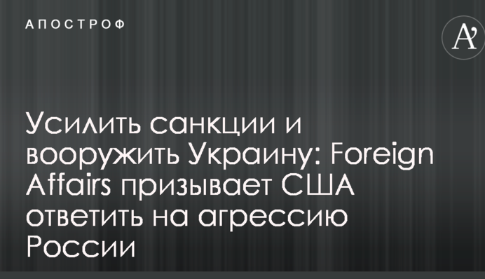 Посилити санкції та озброїти Україну: Foreign Affairs закликає США відповісти на агресію Росії