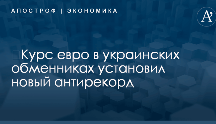 ​Курс евро в украинских обменниках установил новый антирекорд