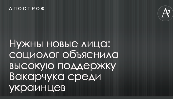 Потрібні нові обличчя: соціолог пояснила високу підтримку Вакарчука серед українців