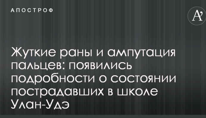 Моторошні рани і ампутація пальців: з'явилися подробиці про стан постраждалих в школі Улан-Уде