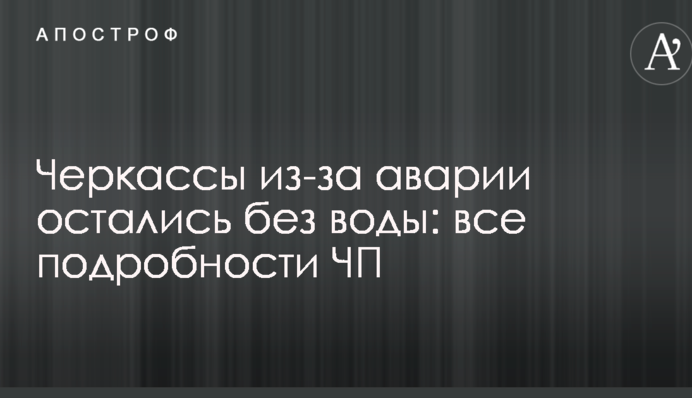 Черкассы из-за аварии остались без воды: все подробности ЧП