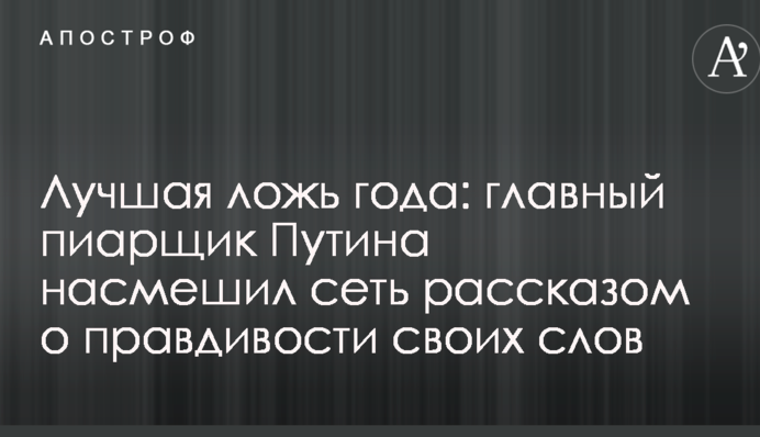 Краща брехня року: головний піарник Путіна насмішив мережу розповіддю про правдивість своїх слів