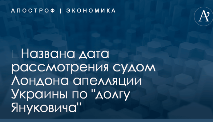 ​Названа дата рассмотрения судом Лондона апелляции Украины по "долгу Януковича"