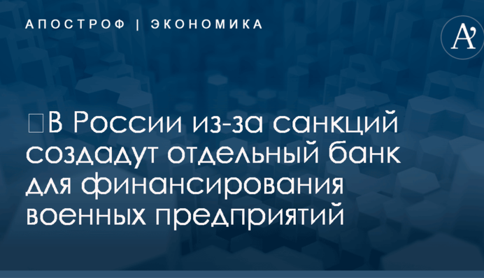 ​В России из-за санкций создадут отдельный банк для финансирования военных предприятий