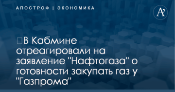 ​В Кабмине отреагировали на заявление "Нафтогаза" о готовности закупать газ у "Газпрома"