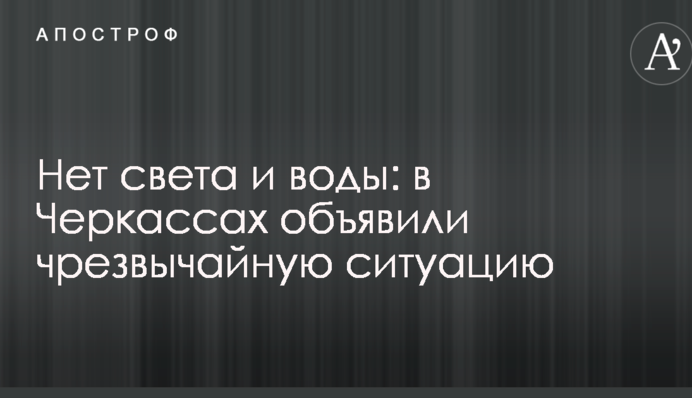 Немає світла і води: в Черкасах оголосили надзвичайну ситуацію