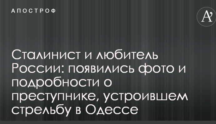 Сталинист и любитель России: появились фото и подробности о преступнике, устроившем стрельбу в Одессе