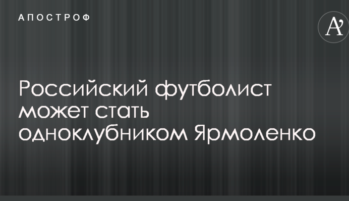 Російський футболіст може стати одноклубником Ярмоленка