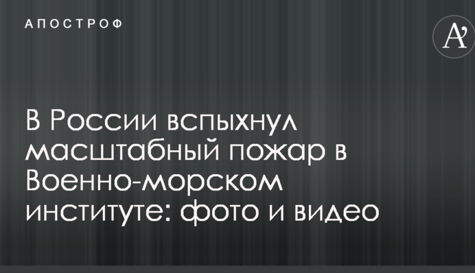 В России вспыхнул масштабный пожар в Военно-морском институте: опубликованы фото и видео