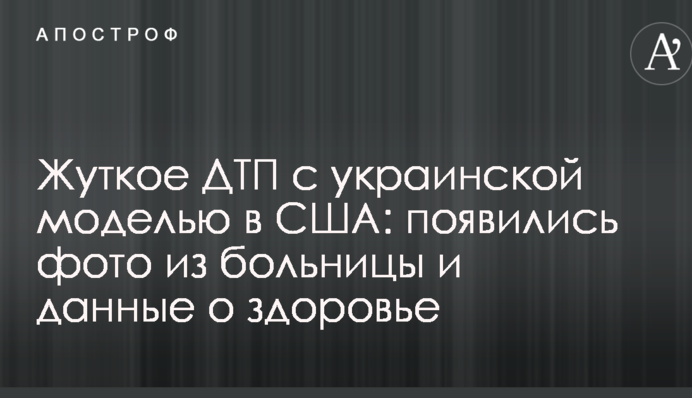 Жахлива ДТП з українською моделлю в США: з'явилися фото з лікарні і дані про здоров'я