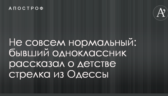 Не совсем нормальный: бывший одноклассник рассказал о детстве стрелка из Одессы