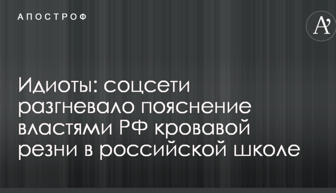 Ідіоти: соцмережі розгнівало пояснення владою РФ кривавої різанини в російській школі