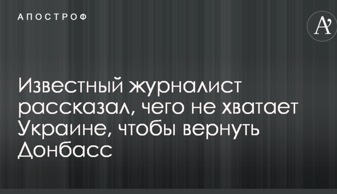 Відомий журналіст розповів, чого не вистачає Україні, щоб повернути Донбас