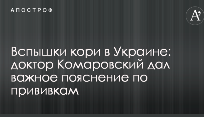Вспышки кори в Украине: доктор Комаровский дал важное пояснение по прививкам