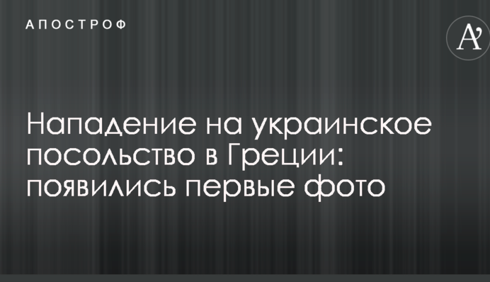 Напад на українське посольство в Греції: з'явилися перші фото