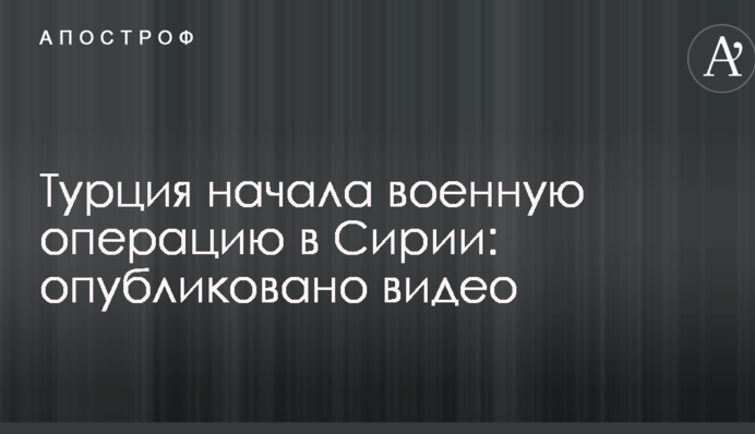 Турция начала военную операцию в Сирии: опубликовано видео