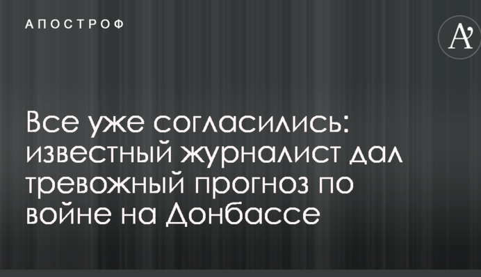Всі вже погодилися: відомий журналіст дав тривожний прогноз по війні на Донбасі