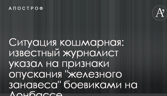 Ситуація жахлива: відомий журналіст вказав на ознаки опускання "залізної завіси" бойовиками на Донбасі