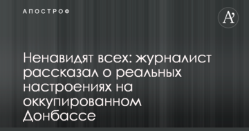 Ненавидять всіх: журналіст розповів про реальні настрої на окупованому Донбасі